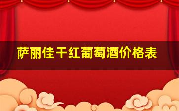 萨丽佳干红葡萄酒价格表