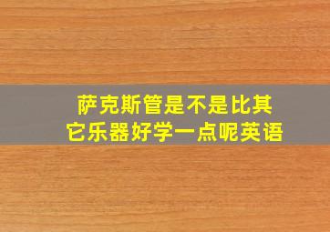 萨克斯管是不是比其它乐器好学一点呢英语