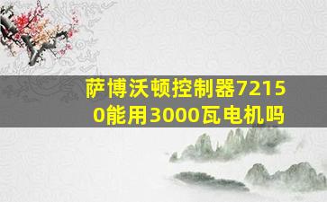 萨博沃顿控制器72150能用3000瓦电机吗