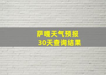 萨嘎天气预报30天查询结果