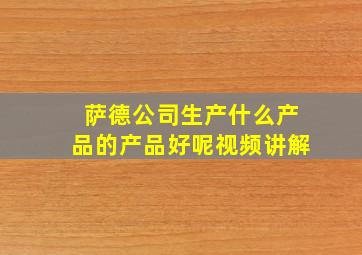 萨德公司生产什么产品的产品好呢视频讲解