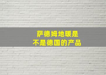 萨德姆地暖是不是德国的产品