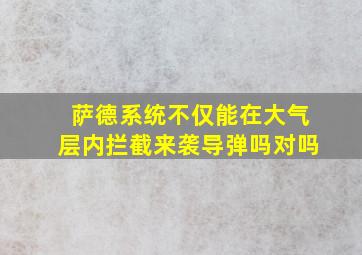 萨德系统不仅能在大气层内拦截来袭导弹吗对吗