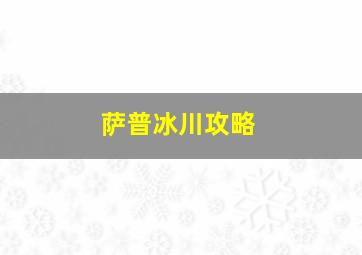 萨普冰川攻略