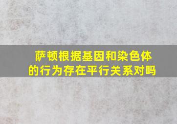 萨顿根据基因和染色体的行为存在平行关系对吗