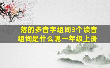 落的多音字组词3个读音组词是什么呢一年级上册