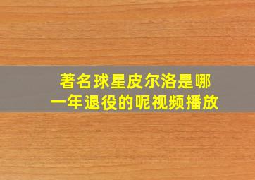 著名球星皮尔洛是哪一年退役的呢视频播放