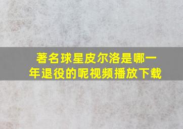 著名球星皮尔洛是哪一年退役的呢视频播放下载