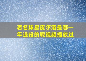 著名球星皮尔洛是哪一年退役的呢视频播放过