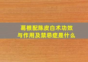 葛根配陈皮白术功效与作用及禁忌症是什么