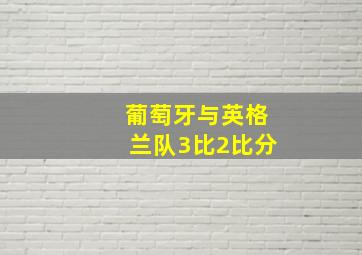 葡萄牙与英格兰队3比2比分