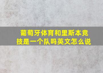 葡萄牙体育和里斯本竞技是一个队吗英文怎么说