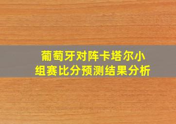 葡萄牙对阵卡塔尔小组赛比分预测结果分析