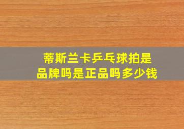 蒂斯兰卡乒乓球拍是品牌吗是正品吗多少钱