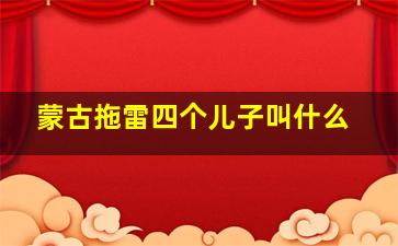 蒙古拖雷四个儿子叫什么