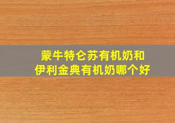 蒙牛特仑苏有机奶和伊利金典有机奶哪个好