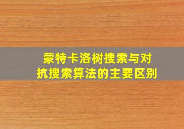 蒙特卡洛树搜索与对抗搜索算法的主要区别