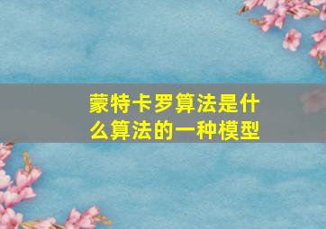 蒙特卡罗算法是什么算法的一种模型