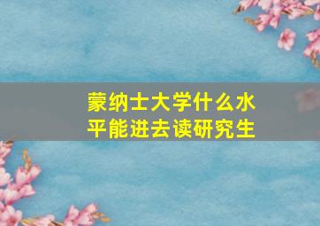 蒙纳士大学什么水平能进去读研究生