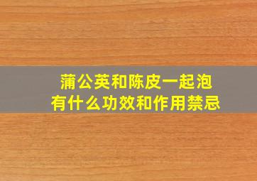 蒲公英和陈皮一起泡有什么功效和作用禁忌