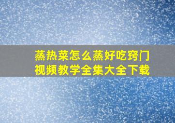 蒸热菜怎么蒸好吃窍门视频教学全集大全下载