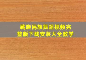 藏族民族舞蹈视频完整版下载安装大全教学