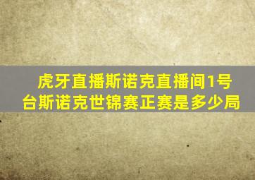 虎牙直播斯诺克直播间1号台斯诺克世锦赛正赛是多少局