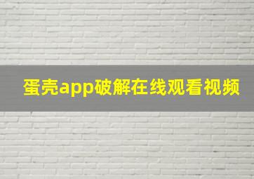 蛋壳app破解在线观看视频