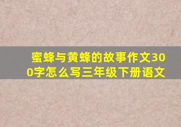 蜜蜂与黄蜂的故事作文300字怎么写三年级下册语文