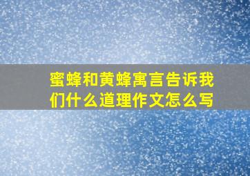 蜜蜂和黄蜂寓言告诉我们什么道理作文怎么写