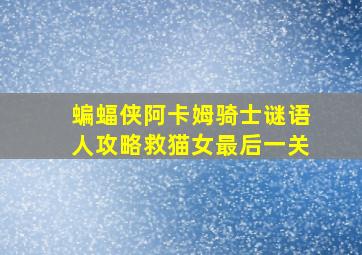 蝙蝠侠阿卡姆骑士谜语人攻略救猫女最后一关