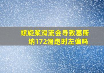 螺旋桨滑流会导致塞斯纳172滑跑时左偏吗