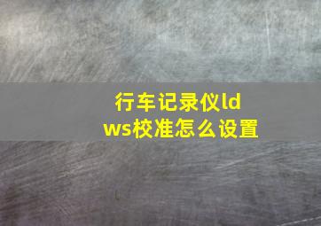 行车记录仪ldws校准怎么设置