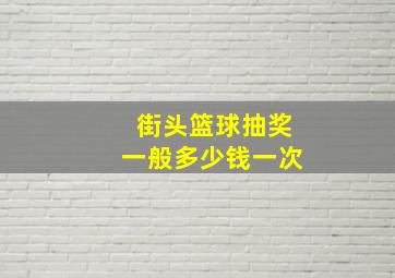 街头篮球抽奖一般多少钱一次