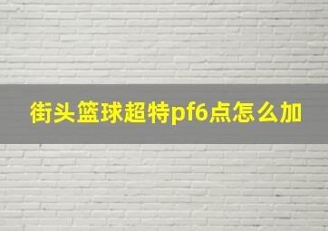 街头篮球超特pf6点怎么加