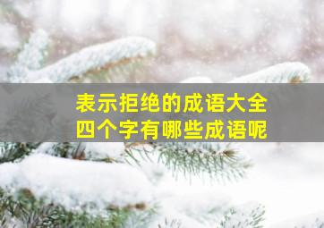 表示拒绝的成语大全四个字有哪些成语呢