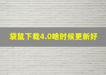 袋鼠下载4.0啥时候更新好