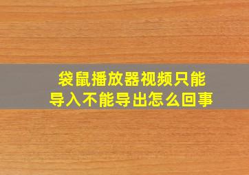 袋鼠播放器视频只能导入不能导出怎么回事