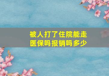 被人打了住院能走医保吗报销吗多少