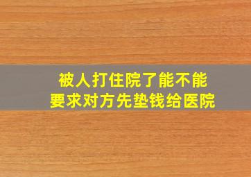 被人打住院了能不能要求对方先垫钱给医院