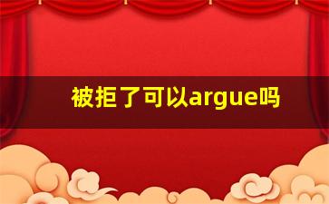 被拒了可以argue吗