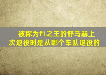 被称为f1之王的舒马赫上次退役时是从哪个车队退役的