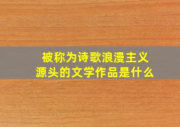 被称为诗歌浪漫主义源头的文学作品是什么