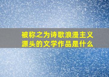 被称之为诗歌浪漫主义源头的文学作品是什么