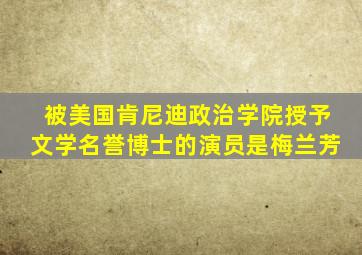 被美国肯尼迪政治学院授予文学名誉博士的演员是梅兰芳