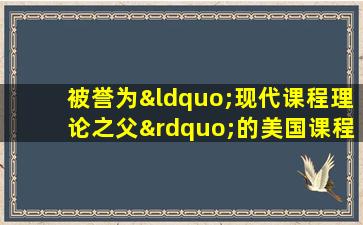 被誉为“现代课程理论之父”的美国课程论专家是