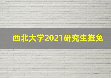 西北大学2021研究生推免