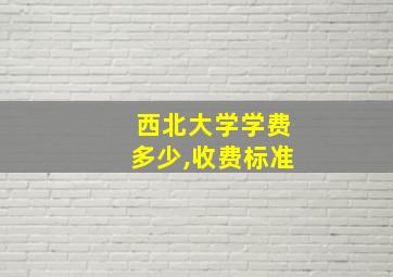 西北大学学费多少,收费标准