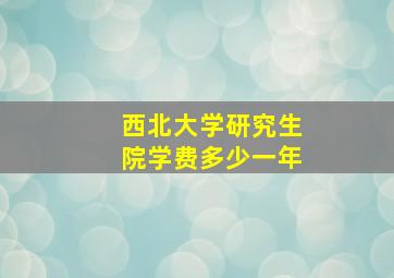 西北大学研究生院学费多少一年