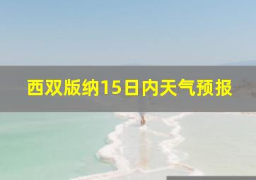 西双版纳15日内天气预报